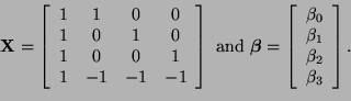 \begin{displaymath}
{\bf X} =
\left[
\begin{array}{cccc}
1 & 1 & 0 & 0\\
1 & 0 ...
...}
\beta_0\\
\beta_1\\
\beta_2\\
\beta_3
\end{array}\right].
\end{displaymath}