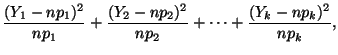 $\displaystyle \frac{(Y_1 - np_1)^2}{np_1} + \frac{(Y_2 - np_2)^2}{np_2} + \cdots + \frac{(Y_k - np_k)^2}{np_k},$
