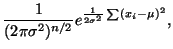 $\displaystyle \frac{1}{(2 \pi \sigma^2)^{n/2}} e^{\frac{1}{2 \sigma^2} \sum(x_i
- \mu)^2},$