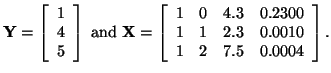 $\displaystyle {\bf Y} =
\left [ \begin{array}{c}
1\\
4\\
5
\end{array} \right...
... & 0.2300\\
1 & 1 & 2.3 & 0.0010\\
1 & 2 & 7.5 & 0.0004
\end{array} \right].
$